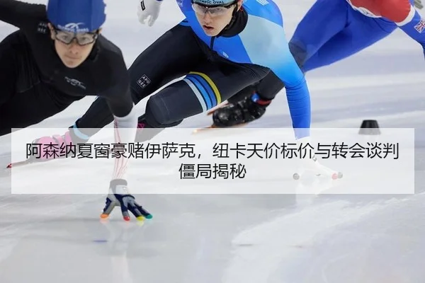 阿森纳夏窗豪赌伊萨克，纽卡天价标价与转会谈判僵局揭秘